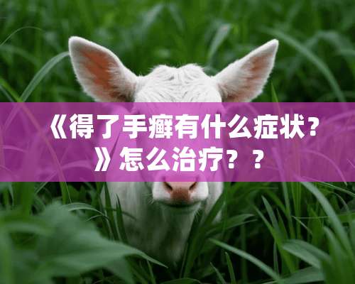 《得了手癣有什么症状？》怎么治疗？？