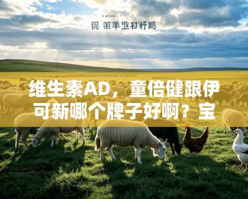 维生素AD，童倍健跟伊可新哪个牌子好啊？宝妈们介绍下