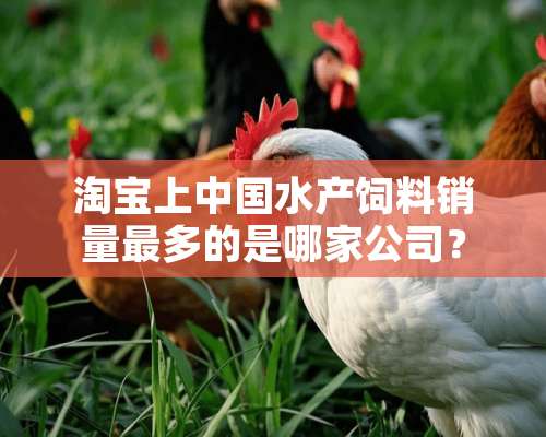 淘宝上中国水产饲料销量最多的是哪家公司？