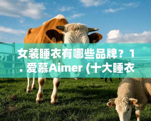 女装睡衣有哪些品牌？1 . 爱慕Aimer (十大睡衣品牌