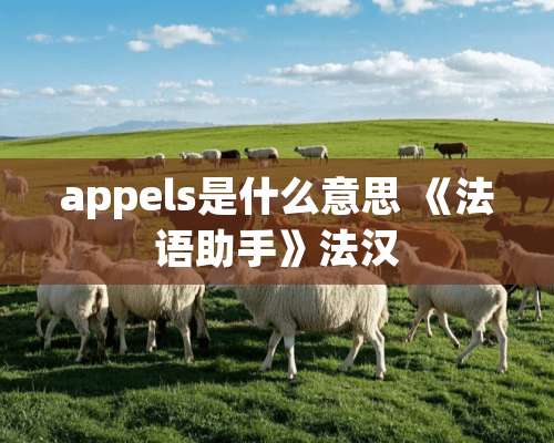 appels是什么意思 《法语助手》法汉