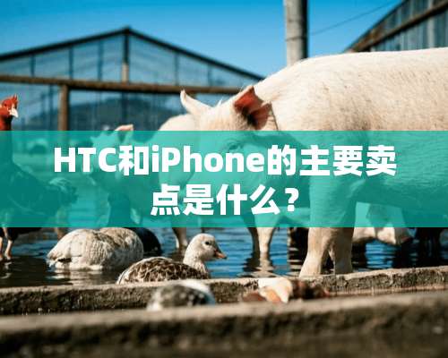 HTC和iPhone的主要卖点是什么？