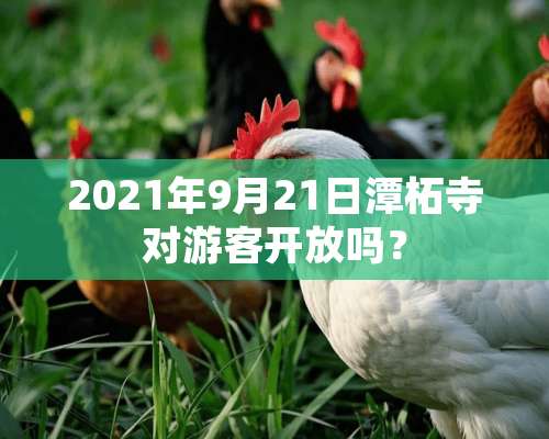 2021年9月21日潭柘寺对游客开放吗？