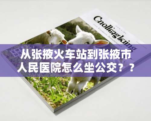 从张掖火车站到张掖市人民医院怎么坐公交？？？急急