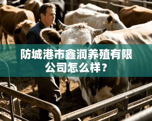 防城港市鑫润养殖有限公司怎么样？