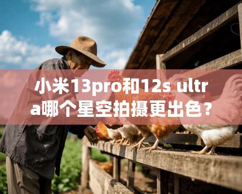 小米13pro和12s ultra哪个星空拍摄更出色？