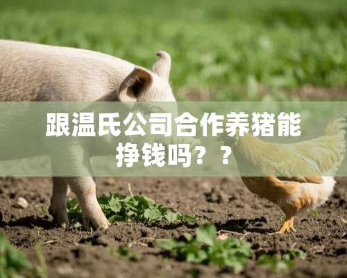 跟温氏公司合作养猪能挣钱吗？？