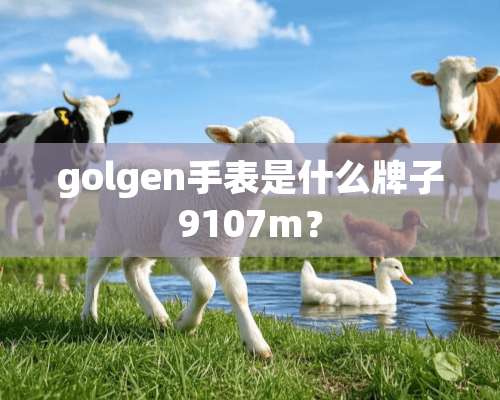 golgen手表是什么牌子9107m？