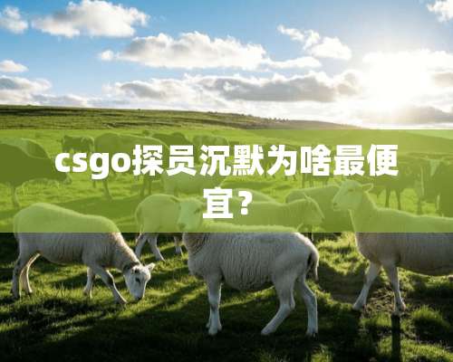 csgo探员沉默为啥最便宜？