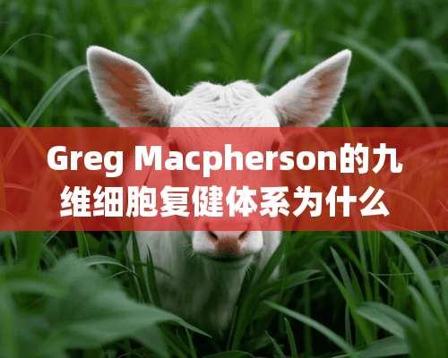 Greg Macpherson的九维细胞复健体系为什么受到这么多追捧？