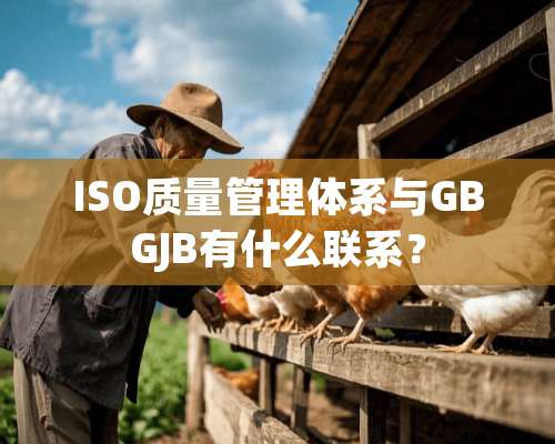 ISO质量管理体系与GBGJB有什么联系？