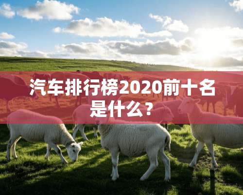 汽车排行榜2020前十名是什么？