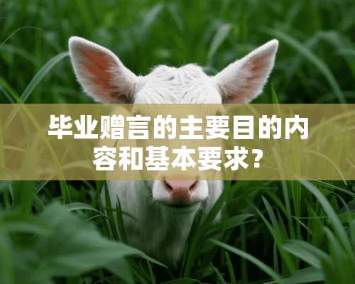 毕业赠言的主要目的内容和基本要求？