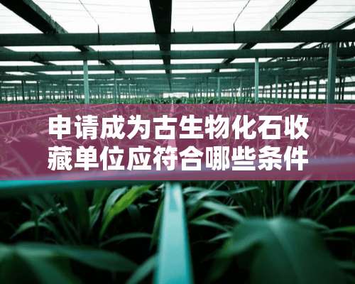 申请成为古生物化石收藏单位应符合哪些条件？