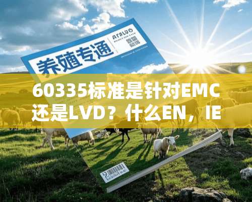 60335标准是针对EMC还是LVD？什么EN，IEC，什么的有什么区别呢？