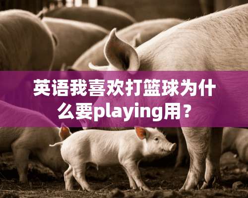 英语我喜欢打篮球为什么要playing用？