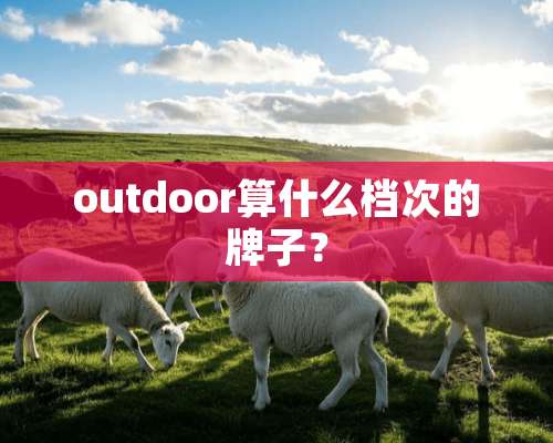 outdoor算什么档次的牌子？