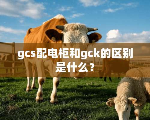 gcs配电柜和gck的区别是什么？