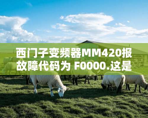 西门子变频器MM420报故障代码为 F0000.这是什么意思啊？