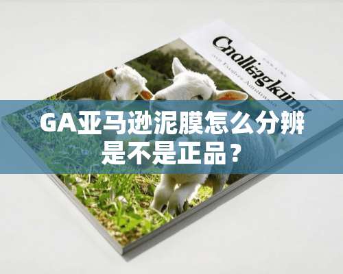 GA亚马逊泥膜怎么分辨是不是正品？