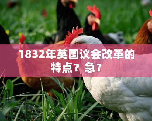 1832年英国议会改革的特点？急？