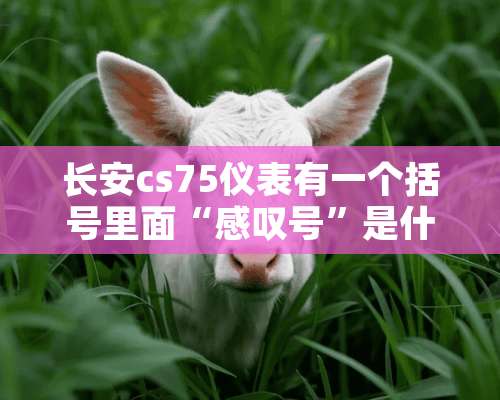 长安cs75仪表有一个括号里面“感叹号”是什么意思？