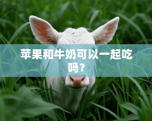 苹果和牛奶可以一起吃吗？