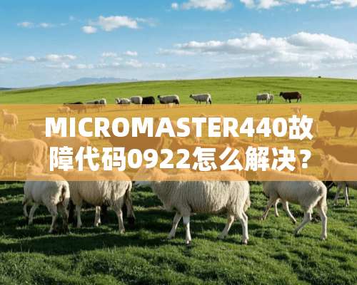 MICROMASTER440故障代码0922怎么解决？