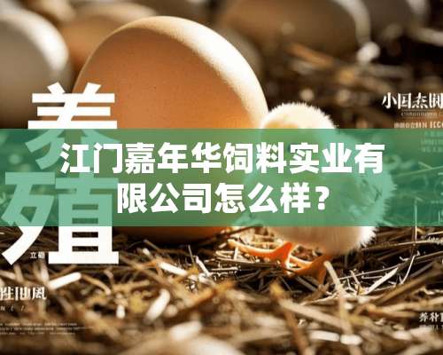 江门嘉年华饲料实业有限公司怎么样？