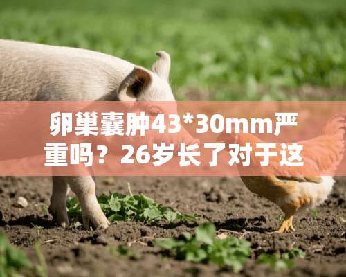 卵巢囊肿43*30mm严重吗？26岁长了对于这个年纪正常吗？