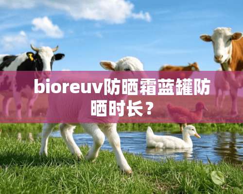 bioreuv防晒霜蓝罐防晒时长？