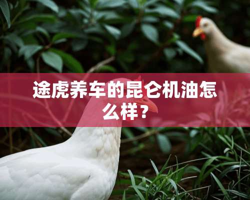 途虎养车的昆仑机油怎么样？