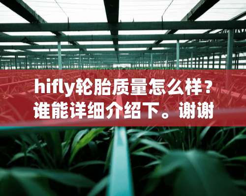 hifly轮胎质量怎么样？谁能详细介绍下。谢谢！