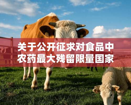 关于公开征求对食品中农药最大残留限量国家标准的意见的函