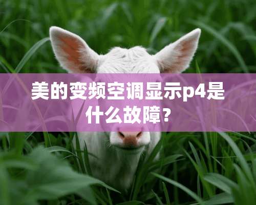 美的变频空调显示p4是什么故障？