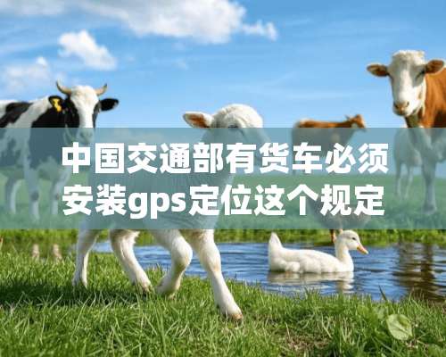 中国交通部有货车必须安装gps定位这个规定吗