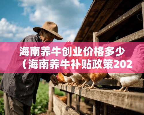 海南养牛创业价格多少（海南养牛补贴政策2021最新标准）