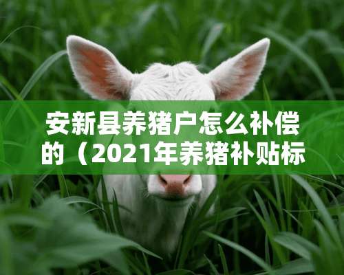 安新县养猪户怎么补偿的（2021年养猪补贴标准）