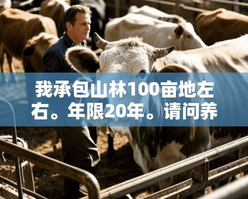 我承包山林100亩地左右。年限20年。请问养什么比较少投资。而利润比较理想呢。有养牛七只。