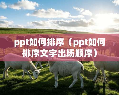 ppt如何排序（ppt如何排序文字出场顺序）