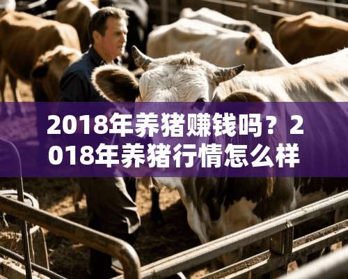 2018年养猪赚钱吗？2018年养猪行情怎么样