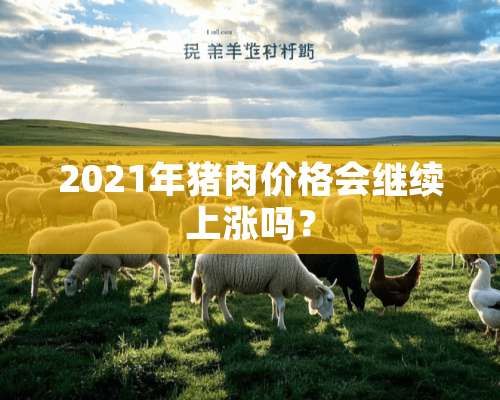 2021年猪肉价格会继续上涨吗？