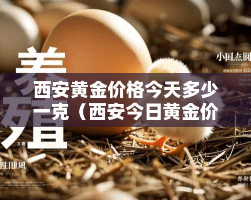 西安黄金价格今天多少一克（西安今日黄金价格表）