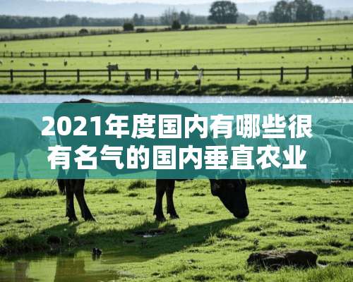 2021年度国内有哪些很有名气的国内垂直农业技术、植物工厂展览会？