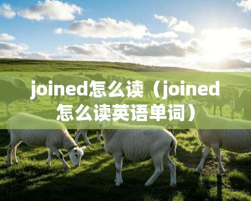 joined怎么读（joined怎么读英语单词）