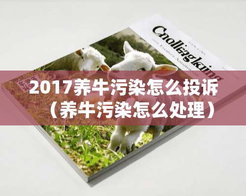 2017养牛污染怎么投诉（养牛污染怎么处理）