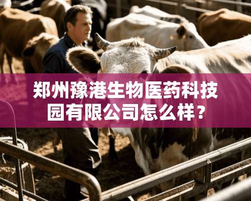 郑州豫港生物医药科技园有限公司怎么样？