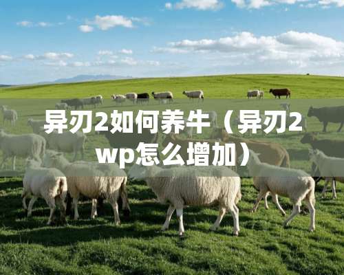 异刃2如何养牛（异刃2wp怎么增加）