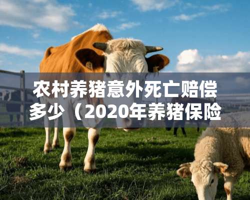 农村养猪意外死亡赔偿多少（2020年养猪保险死了赔多少钱）