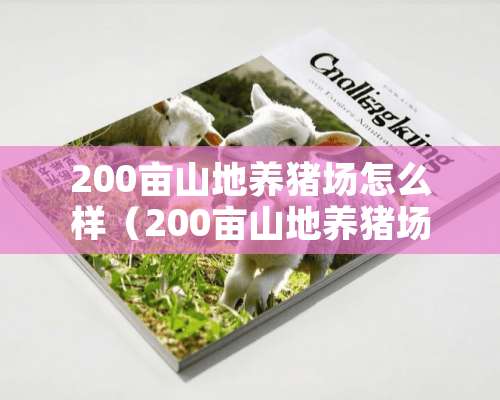 200亩山地养猪场怎么样（200亩山地养猪场怎么样建造）